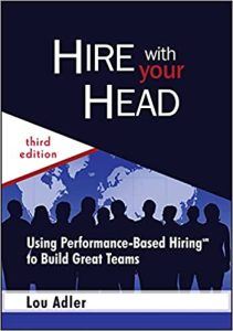 Hire With Your Head: Using Performance-Based Hiring to Build Great Teams